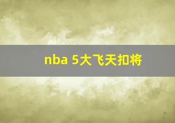 nba 5大飞天扣将